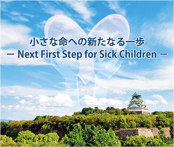 小さな命への新たなる一歩　− Next First Step for Sick Children −