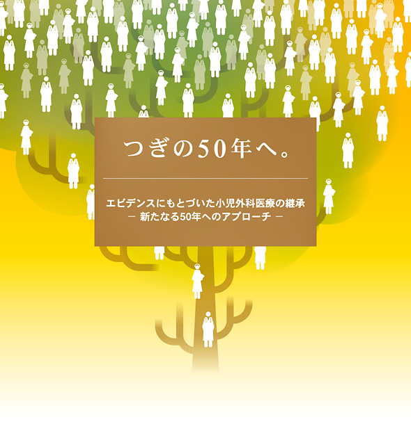 つぎの50年へ。エビデンスにもとづいた小児外科医療の継承−新たなる50年へのアプローチ−